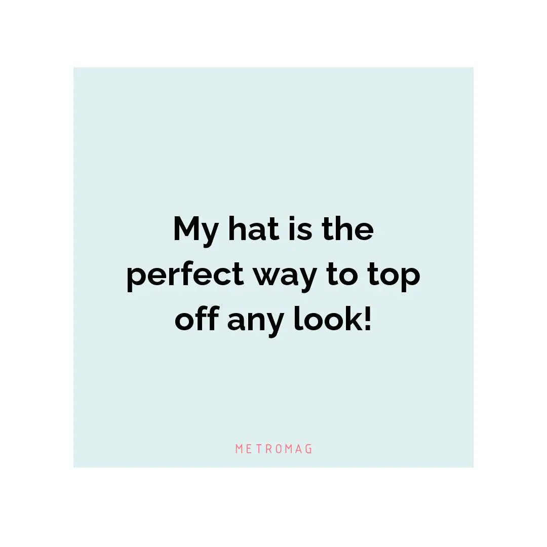 My hat is the perfect way to top off any look!