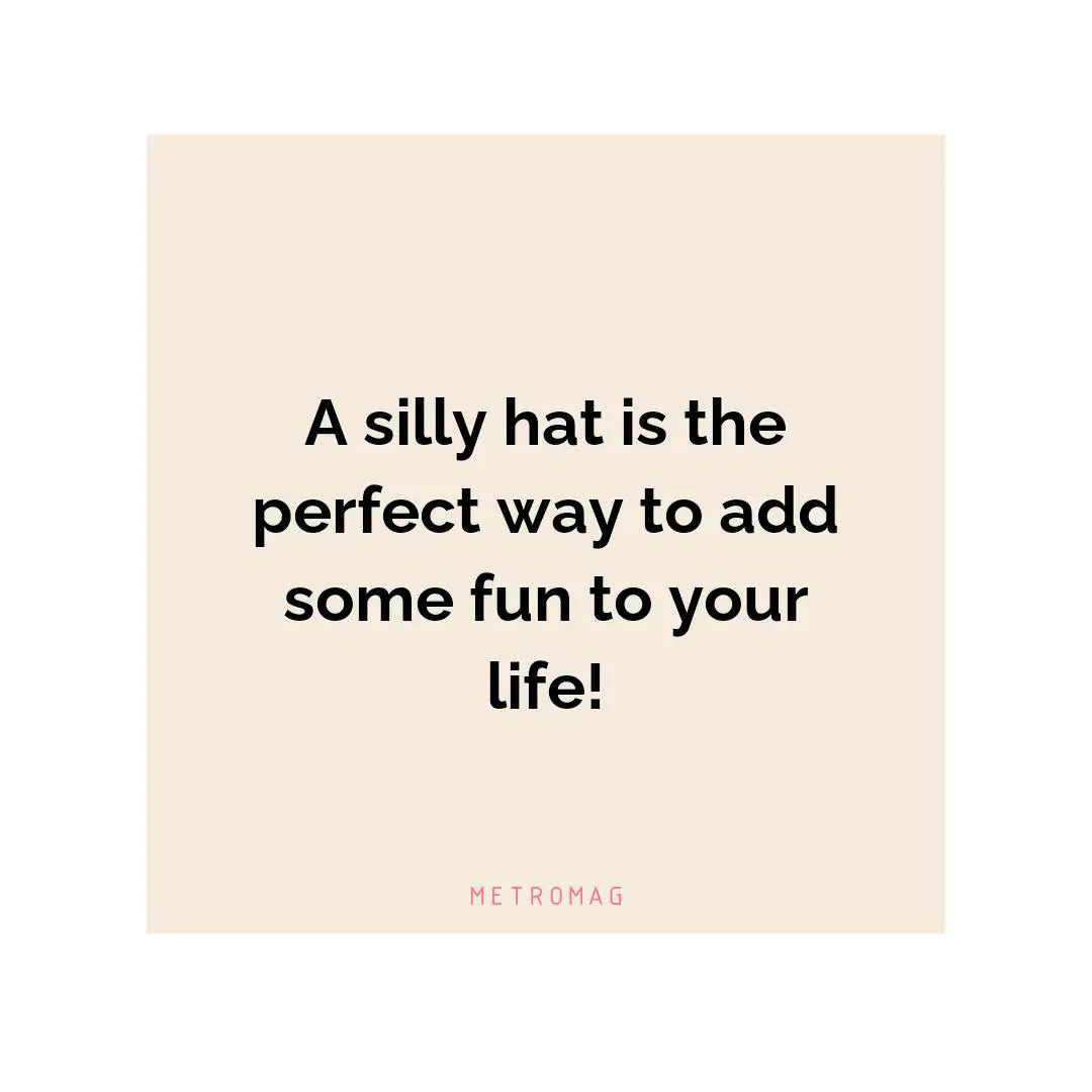 A silly hat is the perfect way to add some fun to your life!