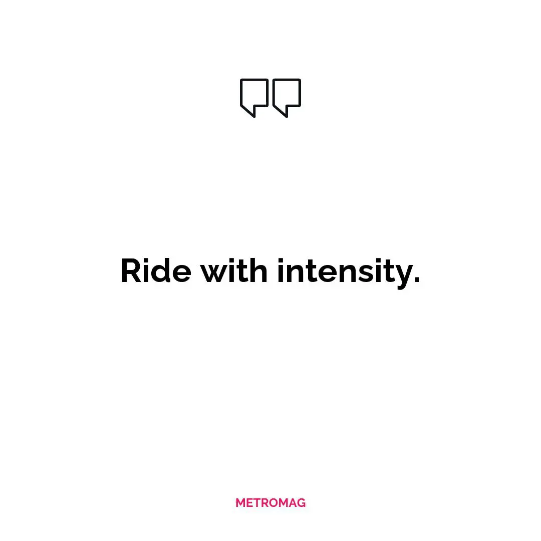 Ride with intensity.