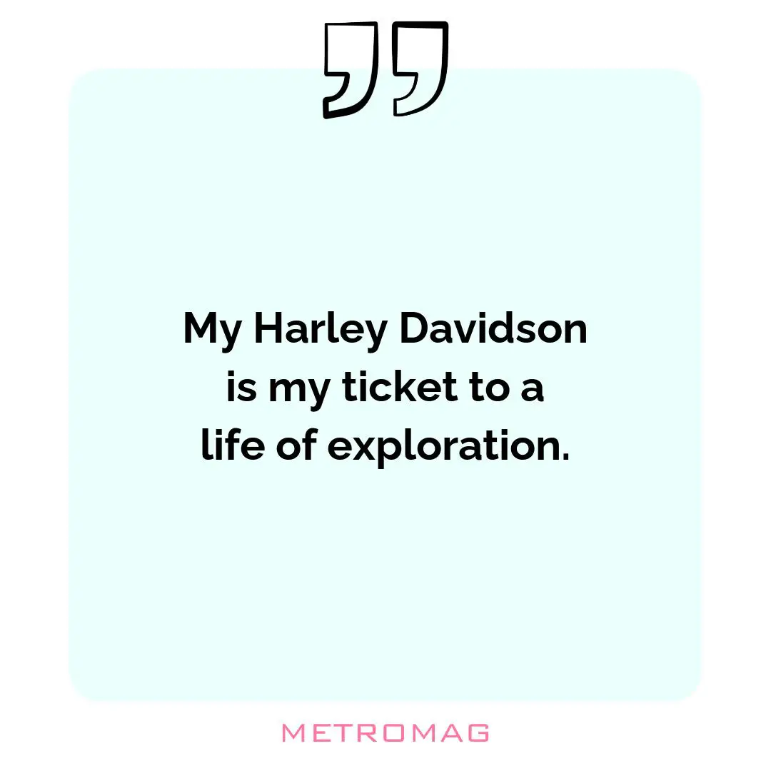 My Harley Davidson is my ticket to a life of exploration.