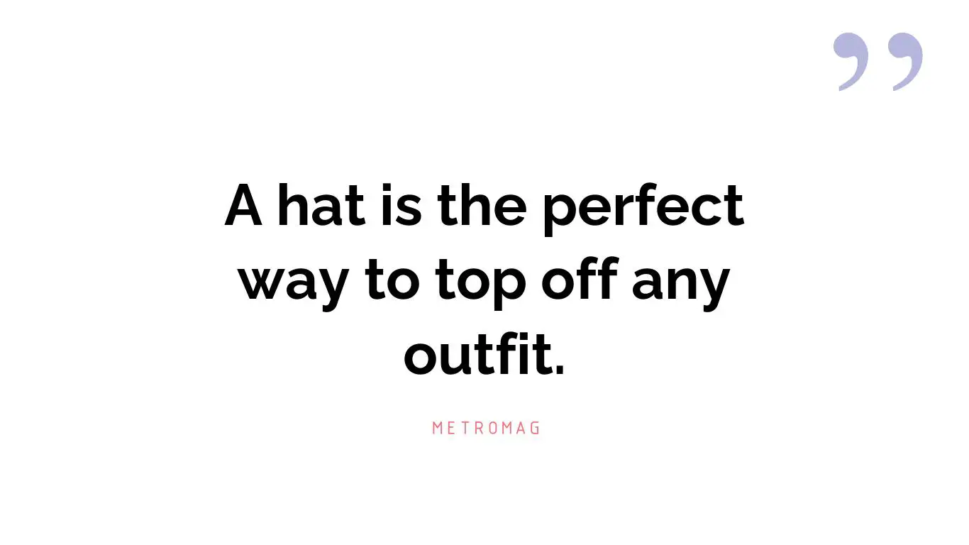 A hat is the perfect way to top off any outfit.