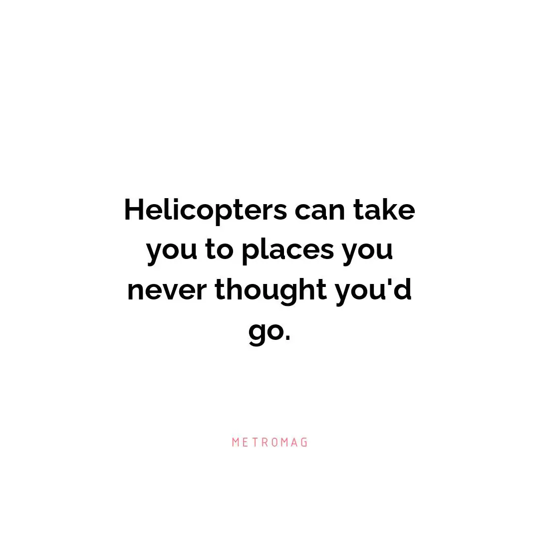Helicopters can take you to places you never thought you'd go.