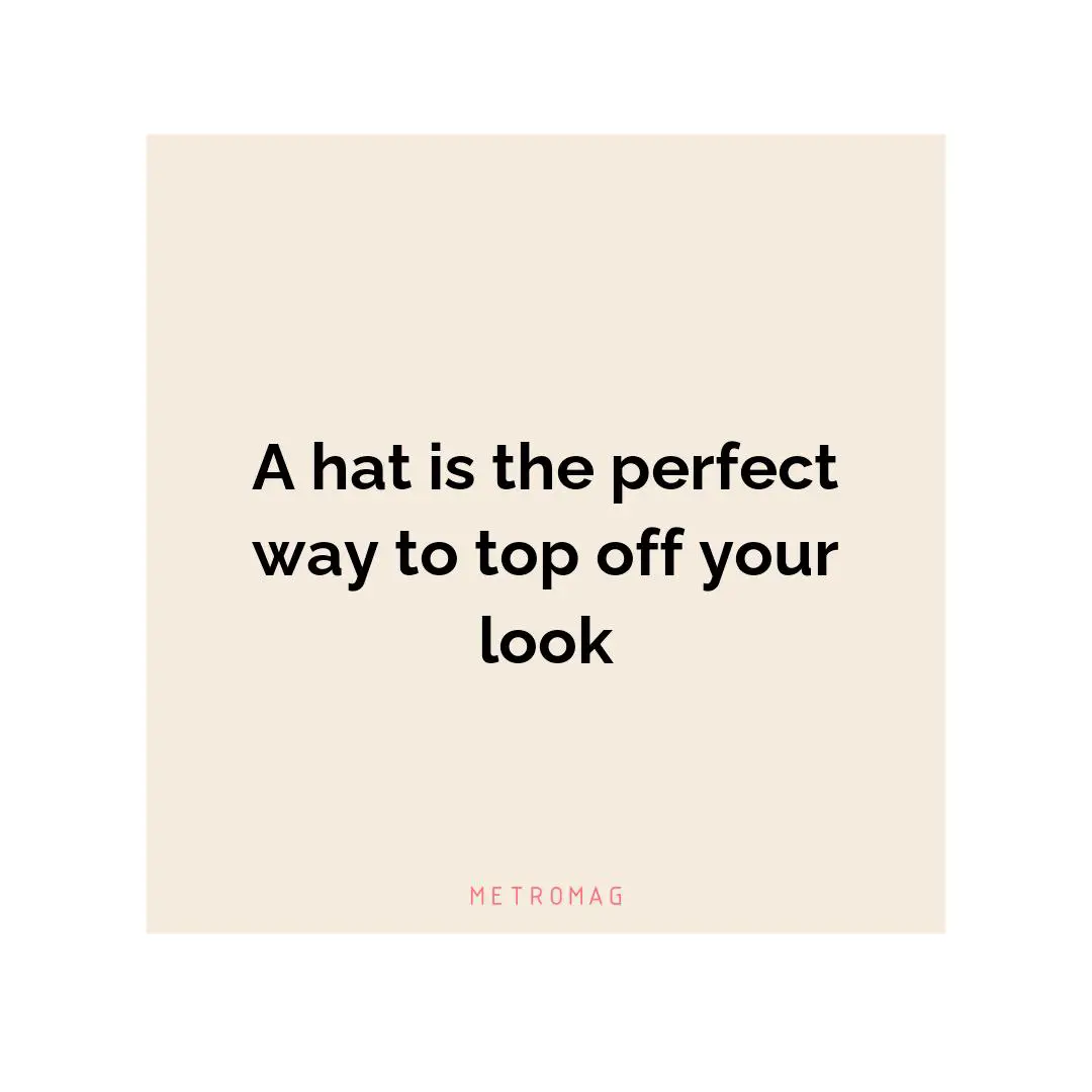 A hat is the perfect way to top off your look