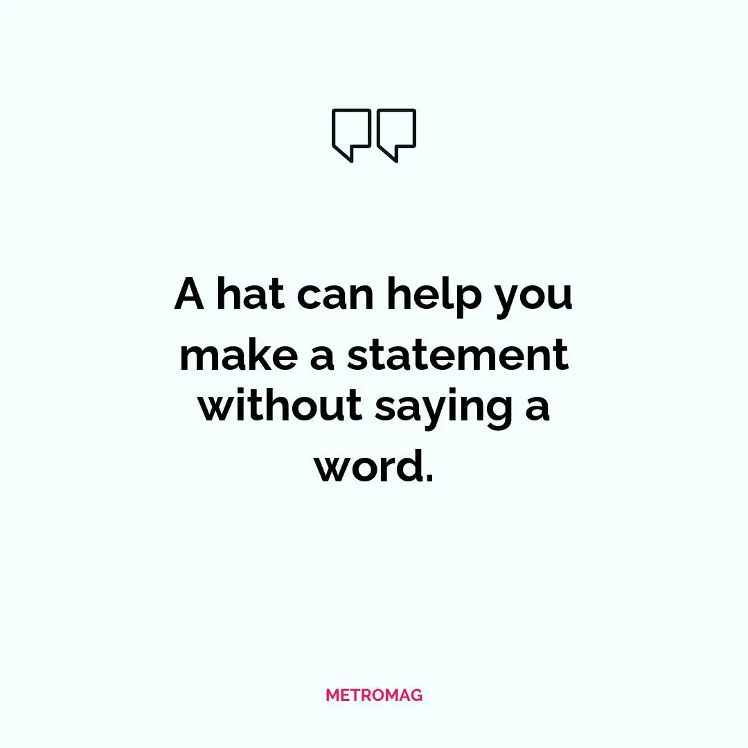 A hat can help you make a statement without saying a word.