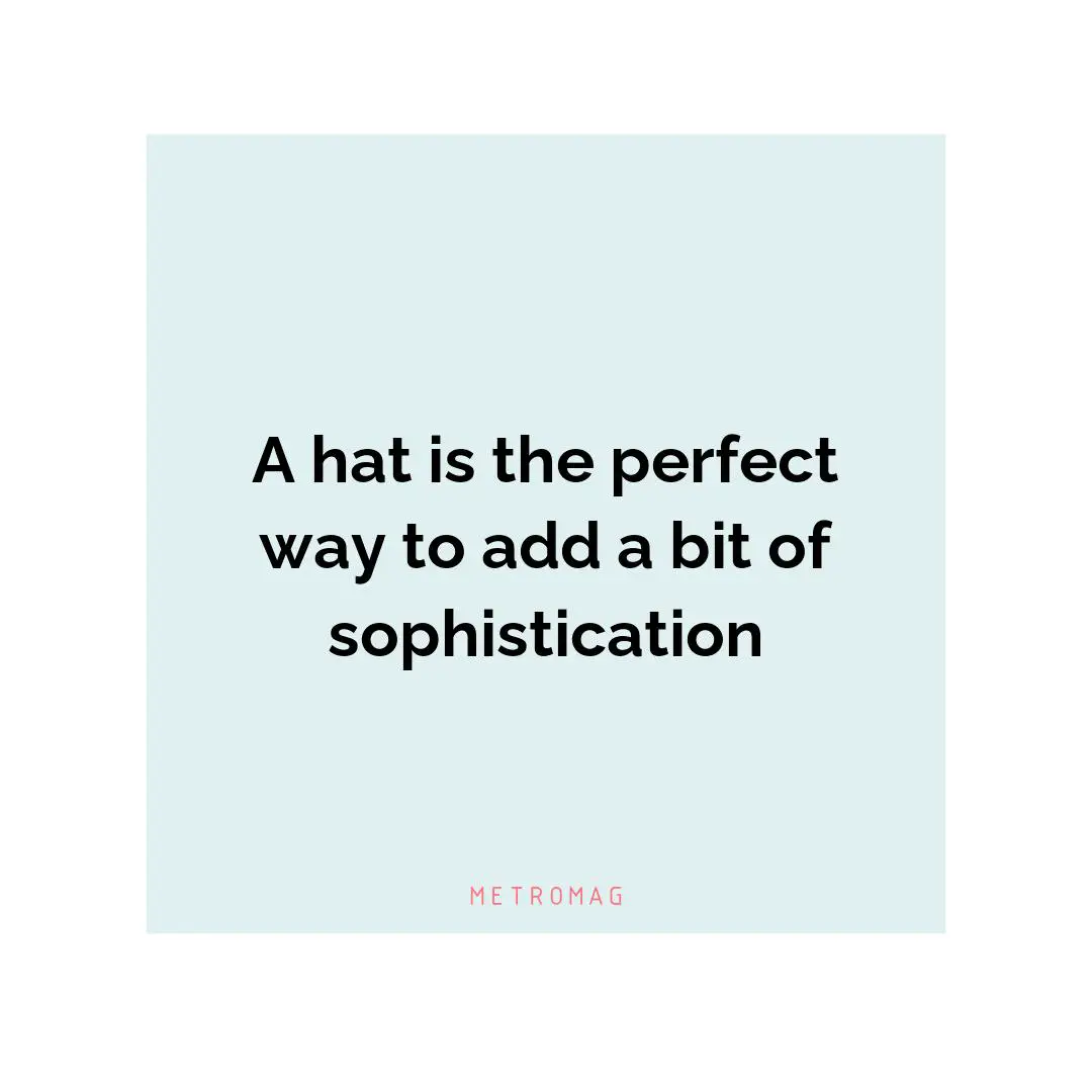 A hat is the perfect way to add a bit of sophistication