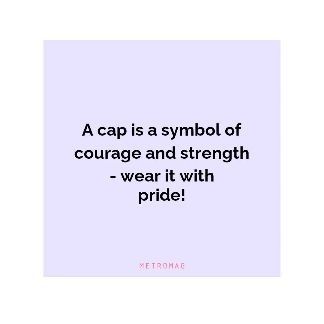 A cap is a symbol of courage and strength - wear it with pride!