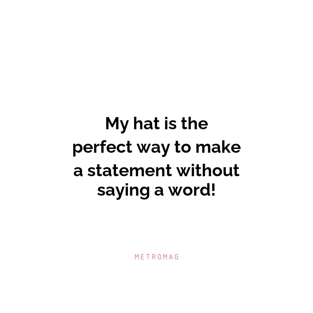 My hat is the perfect way to make a statement without saying a word!