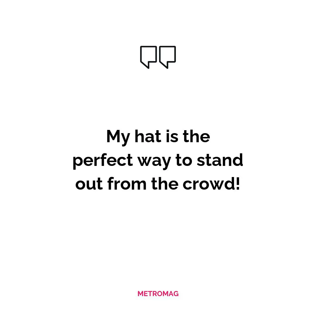 My hat is the perfect way to stand out from the crowd!