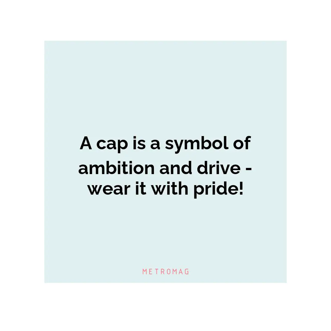 A cap is a symbol of ambition and drive - wear it with pride!
