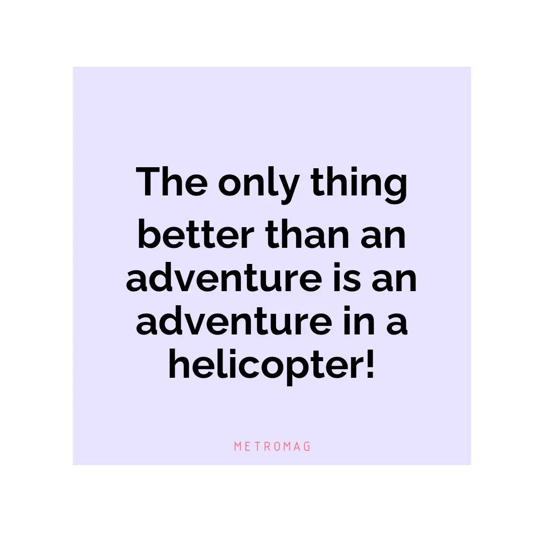 The only thing better than an adventure is an adventure in a helicopter!