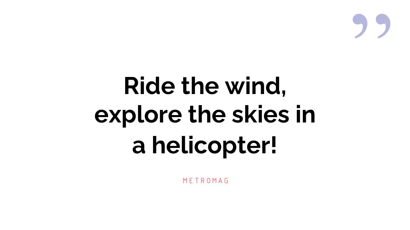 Ride the wind, explore the skies in a helicopter!