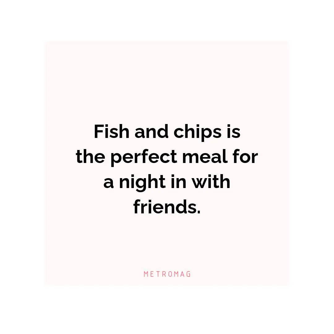 Fish and chips is the perfect meal for a night in with friends.