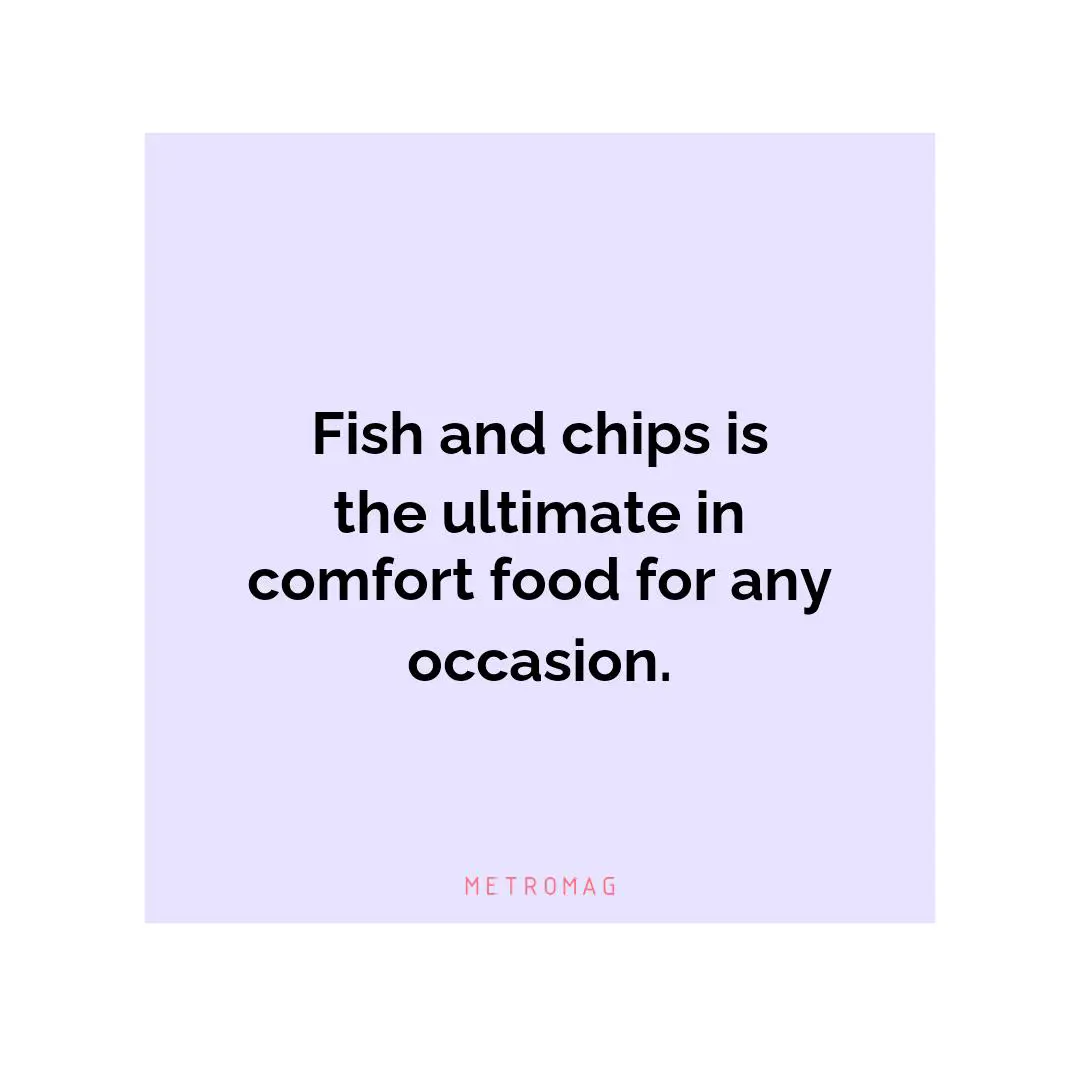 Fish and chips is the ultimate in comfort food for any occasion.