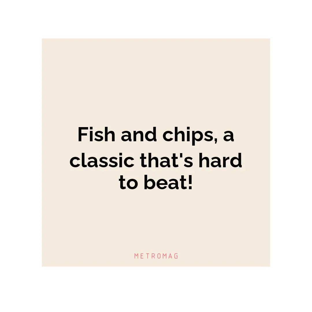 Fish and chips, a classic that's hard to beat!
