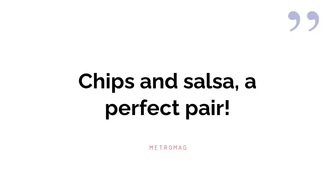 Chips and salsa, a perfect pair!