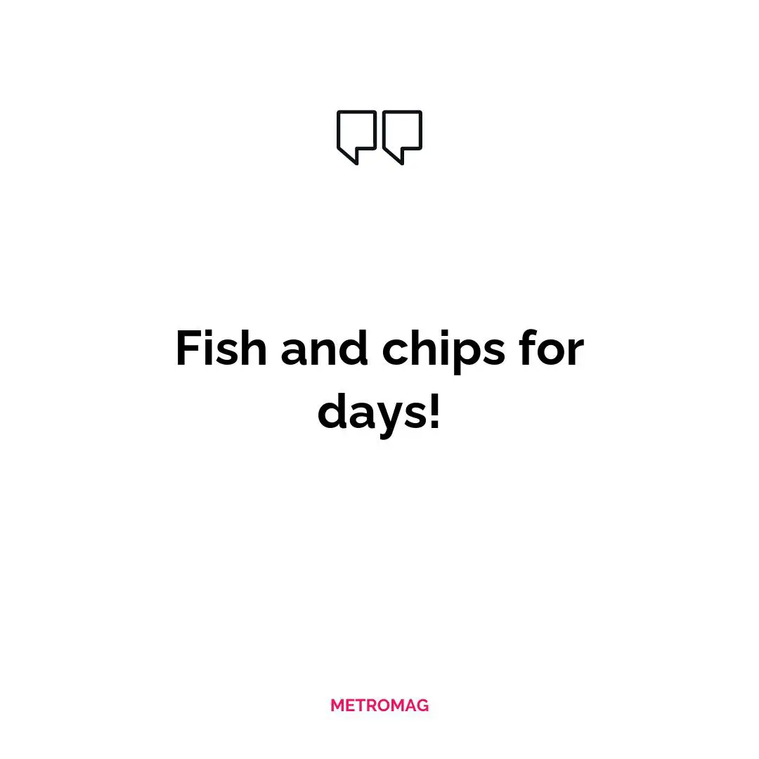 Fish and chips for days!