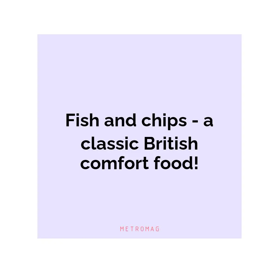 Fish and chips - a classic British comfort food!
