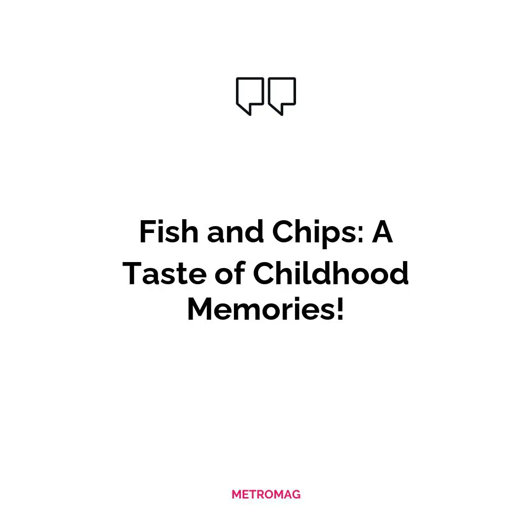 Fish and Chips: A Taste of Childhood Memories!