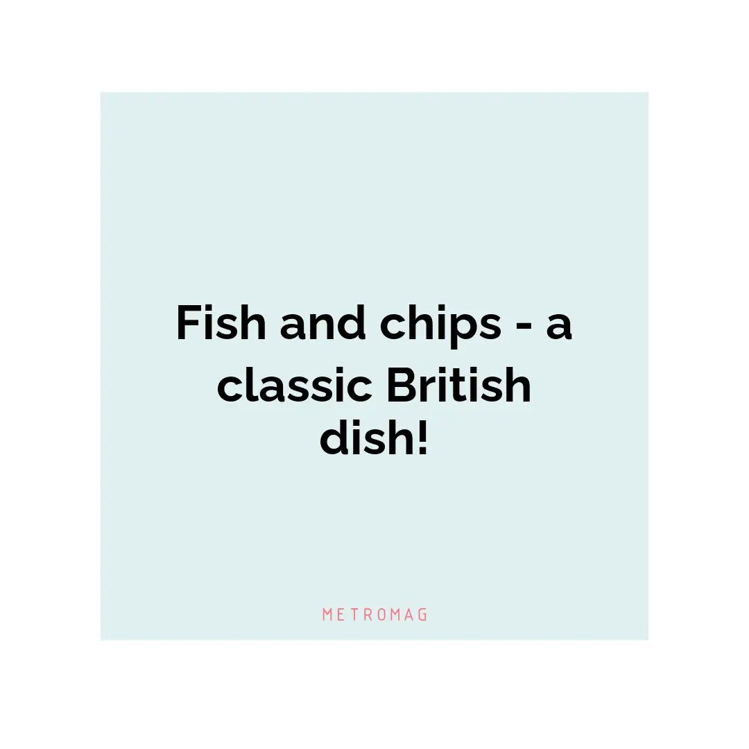 Fish and chips - a classic British dish!