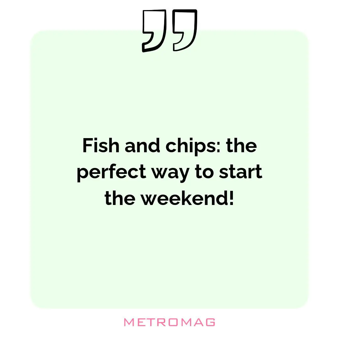 Fish and chips: the perfect way to start the weekend!