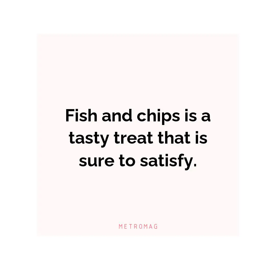 Fish and chips is a tasty treat that is sure to satisfy.