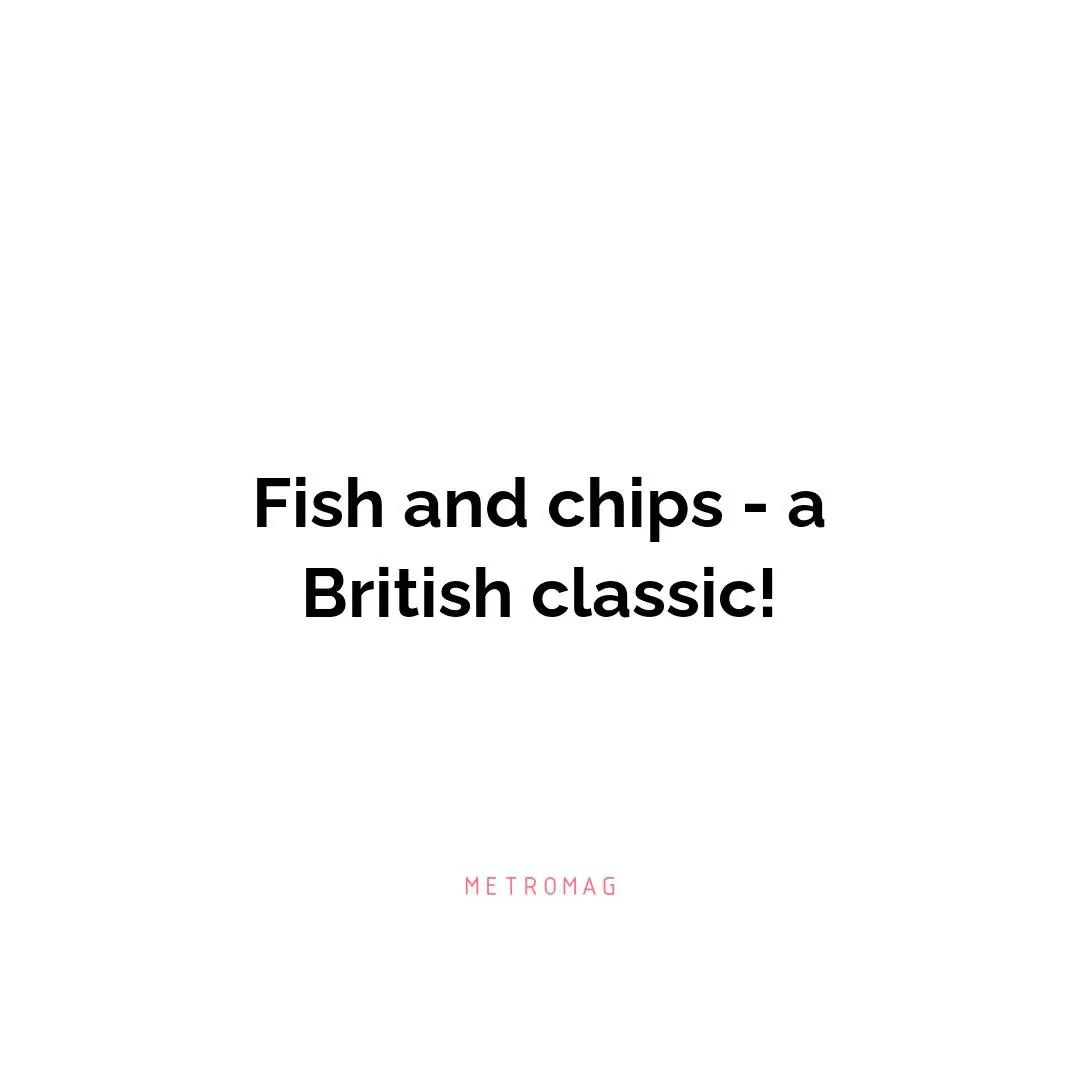 Fish and chips - a British classic!