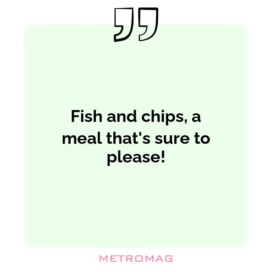 Fish and chips, a meal that's sure to please!