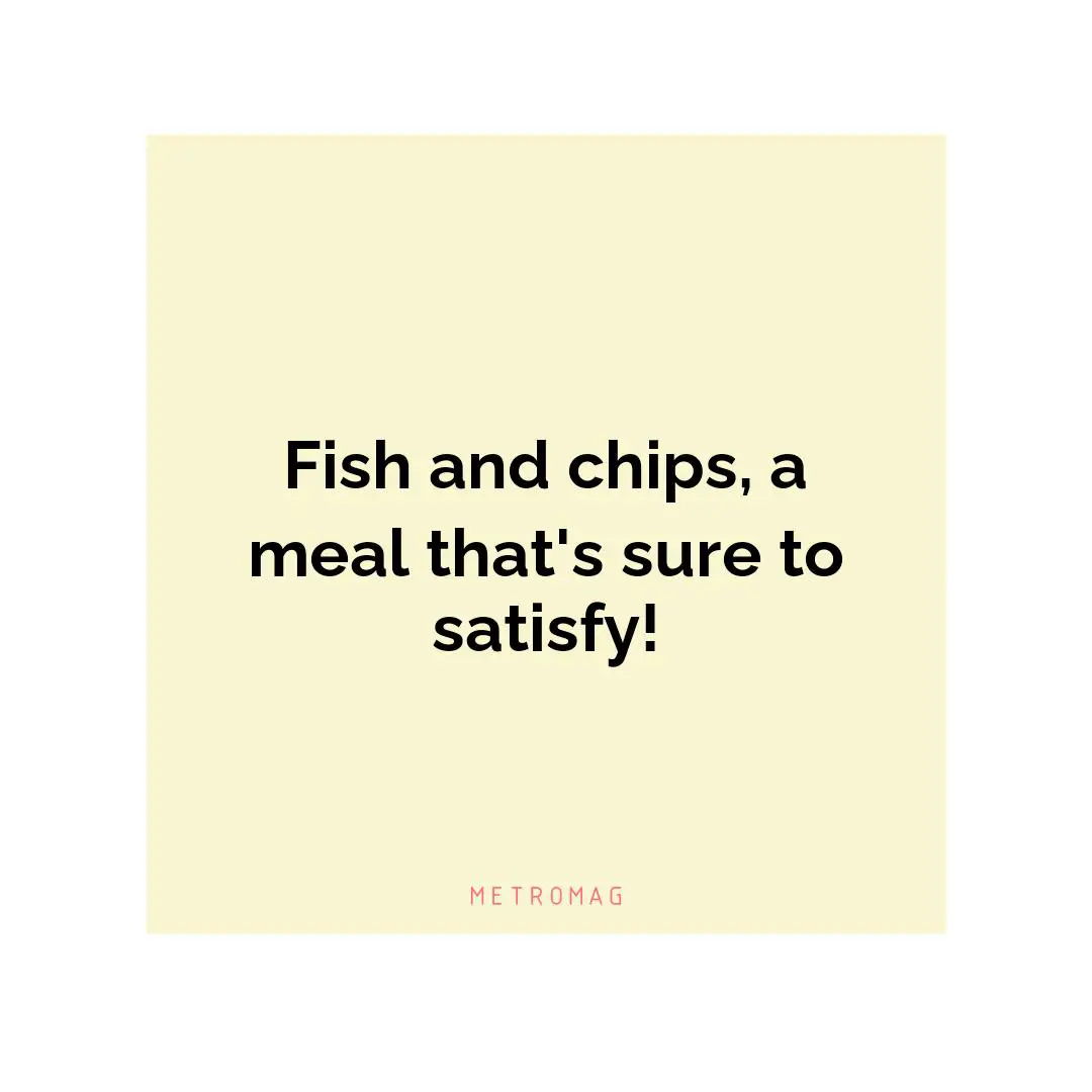 Fish and chips, a meal that's sure to satisfy!