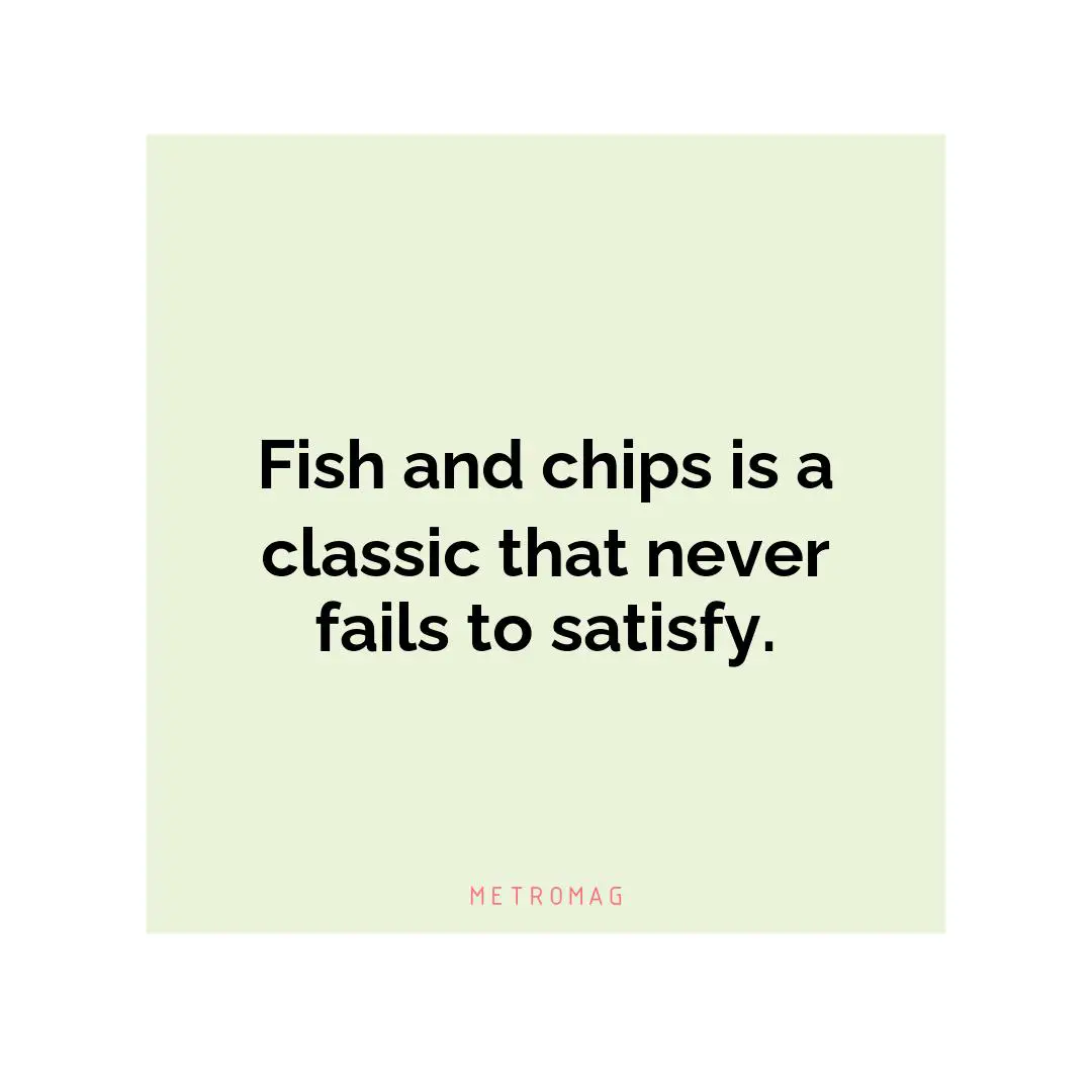 Fish and chips is a classic that never fails to satisfy.