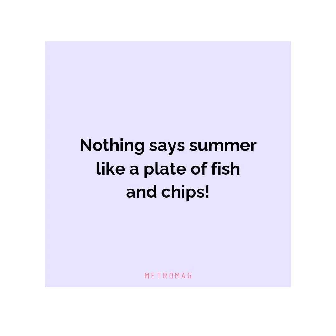 Nothing says summer like a plate of fish and chips!