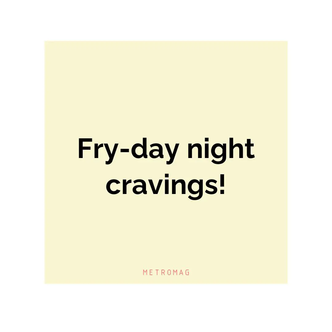 Fry-day night cravings!