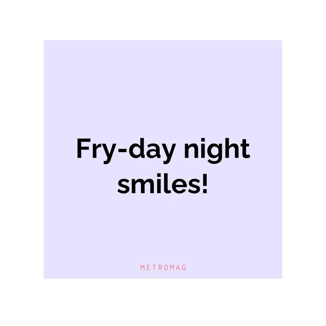Fry-day night smiles!