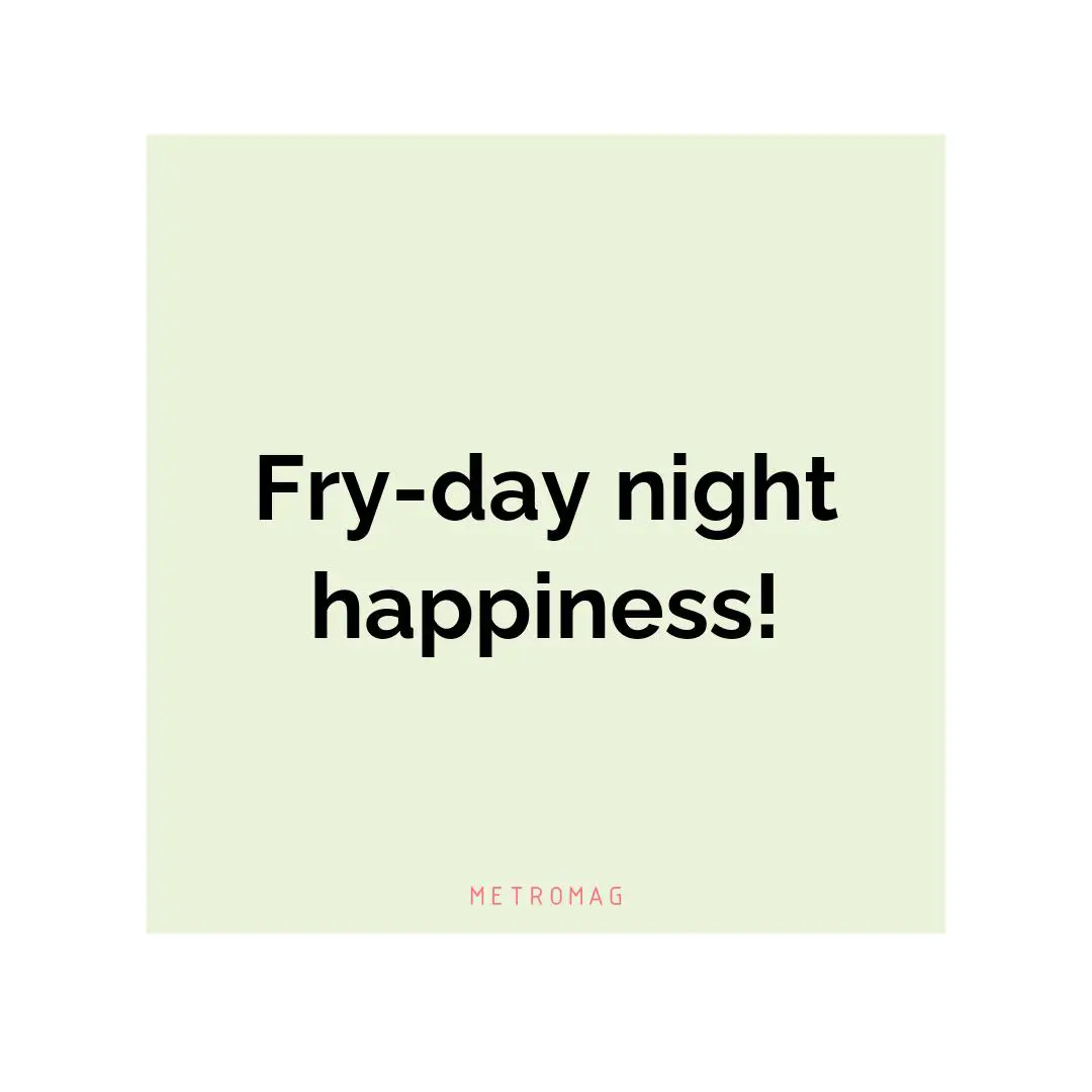 Fry-day night happiness!