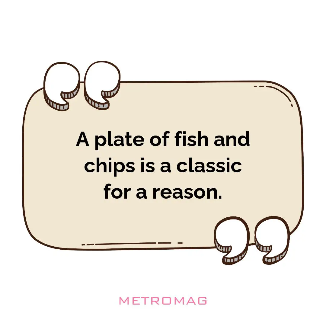 A plate of fish and chips is a classic for a reason.