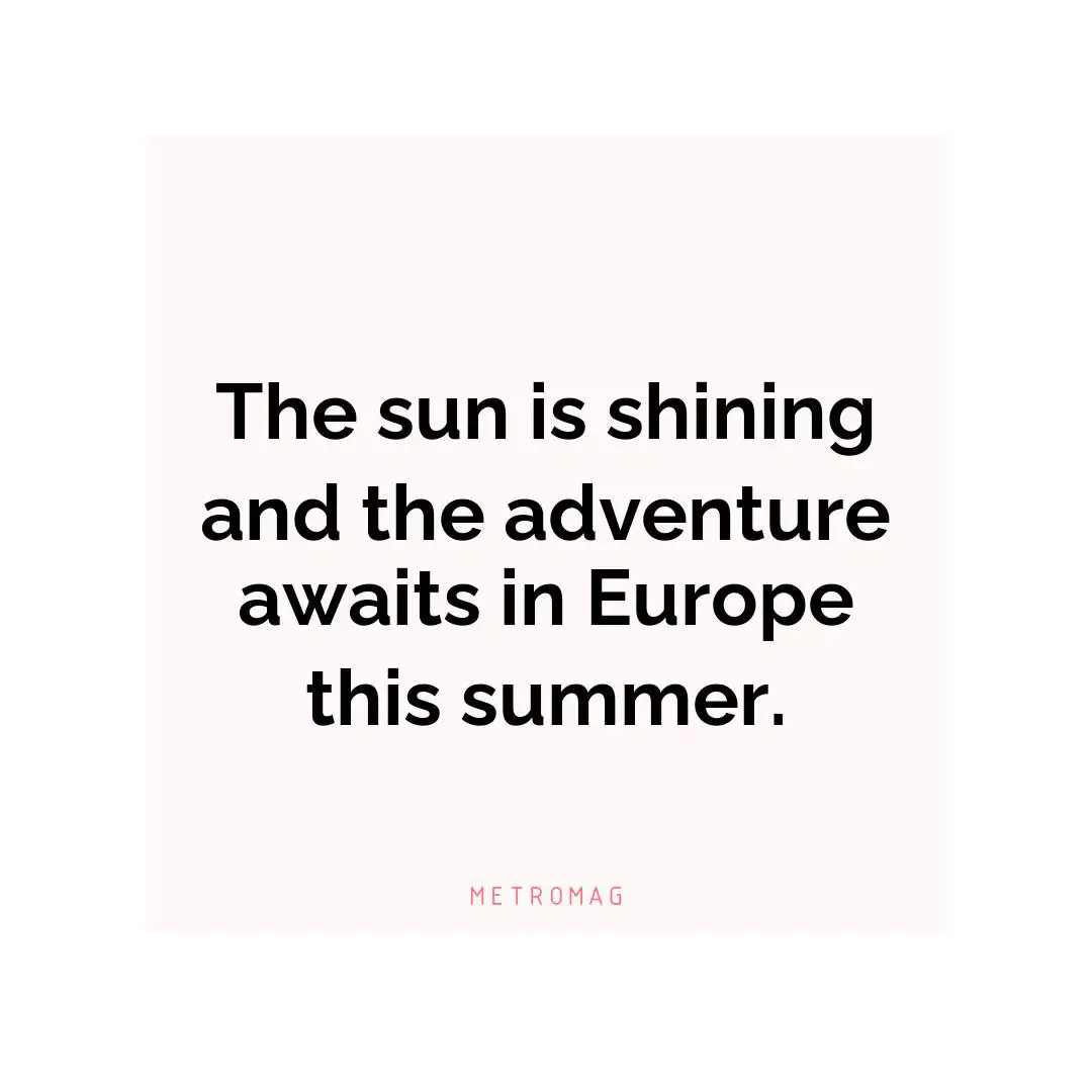 The sun is shining and the adventure awaits in Europe this summer.