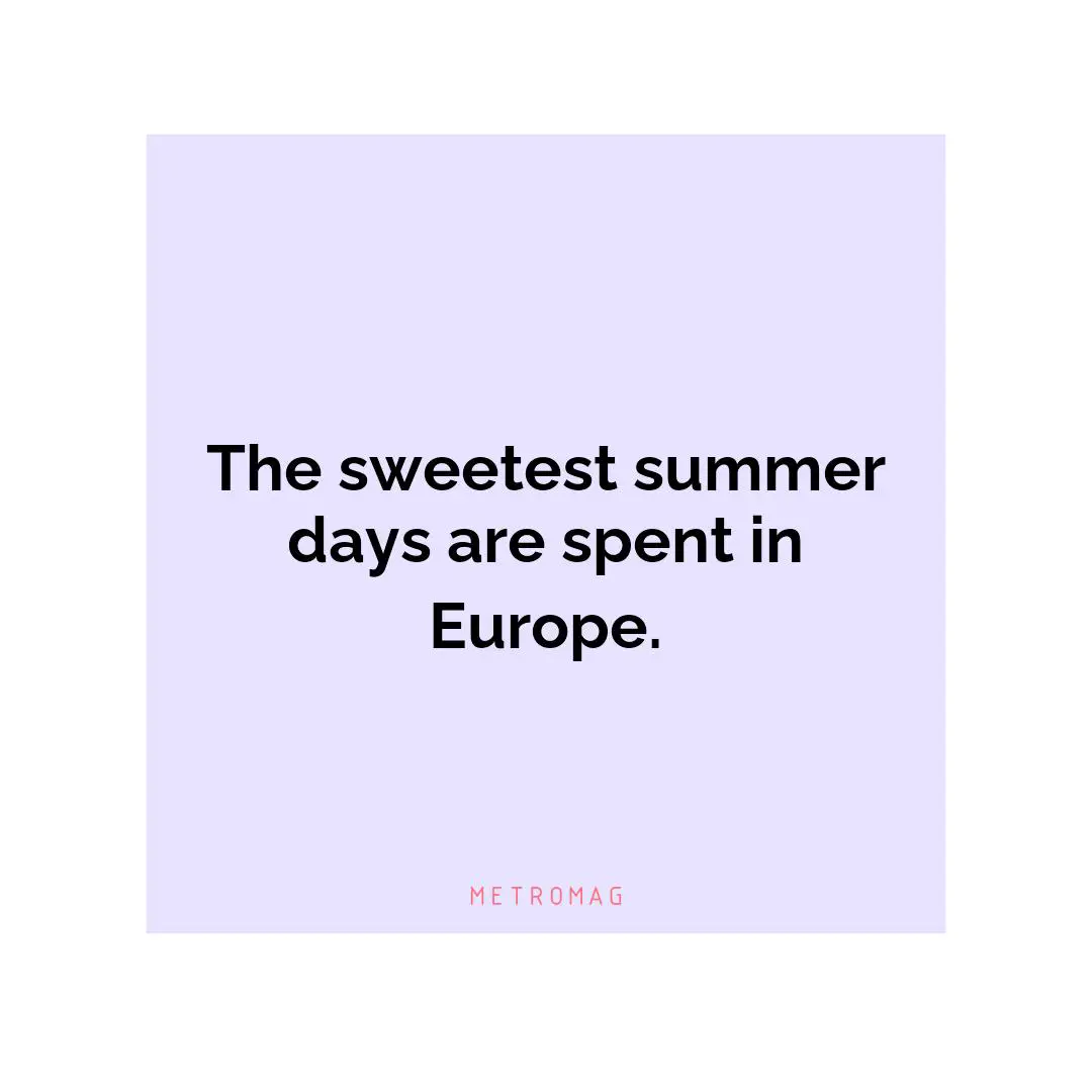 The sweetest summer days are spent in Europe.