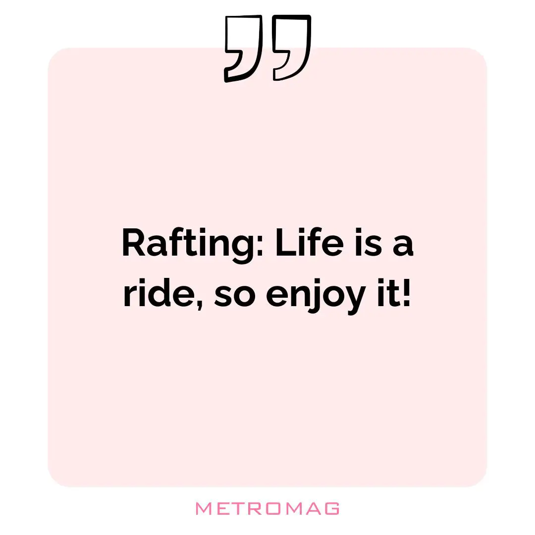 Rafting: Life is a ride, so enjoy it!