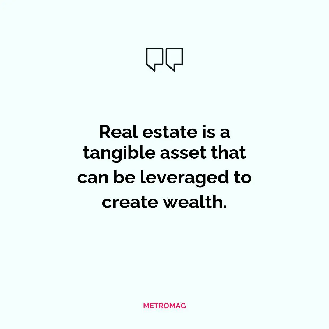 Real estate is a tangible asset that can be leveraged to create wealth.