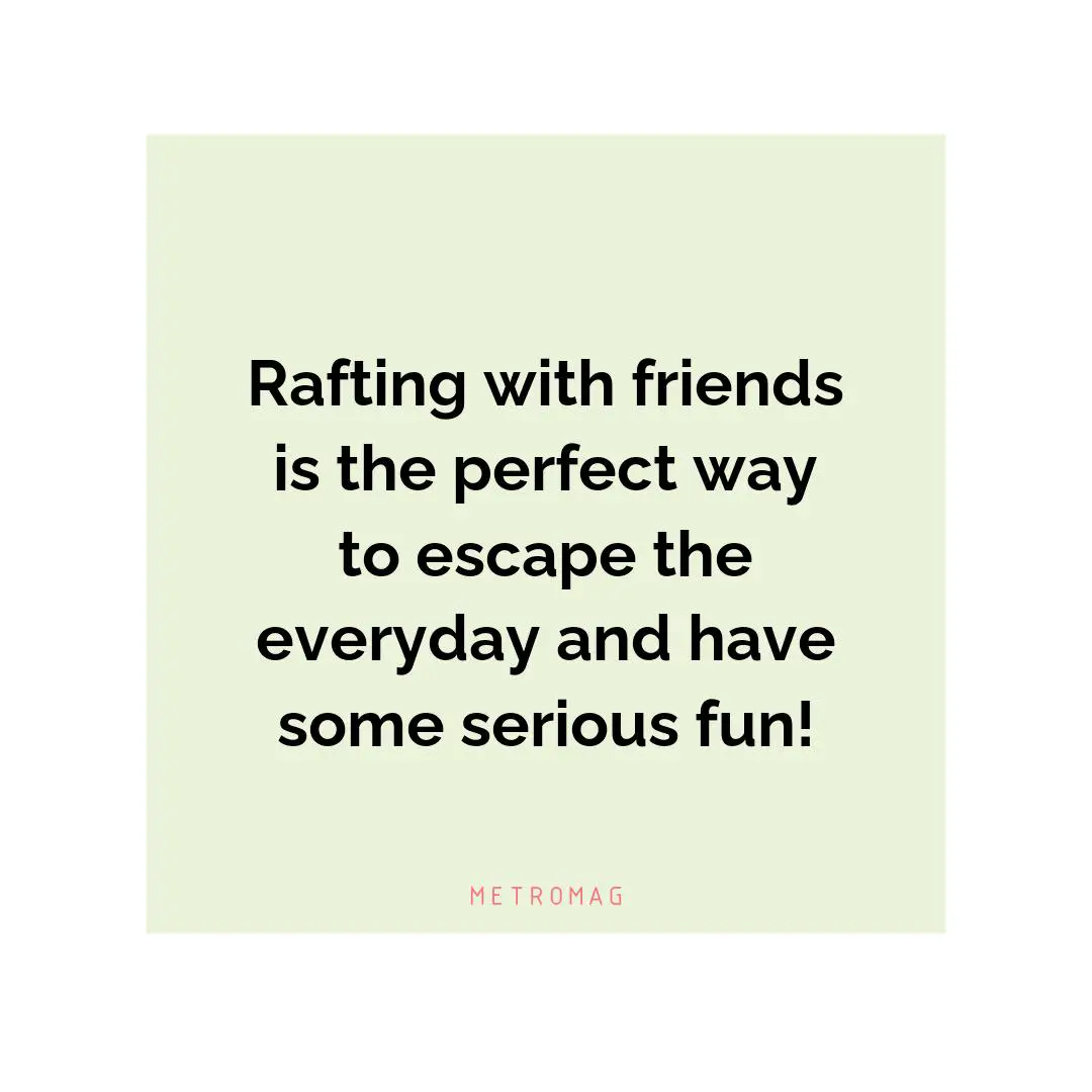 Rafting with friends is the perfect way to escape the everyday and have some serious fun!