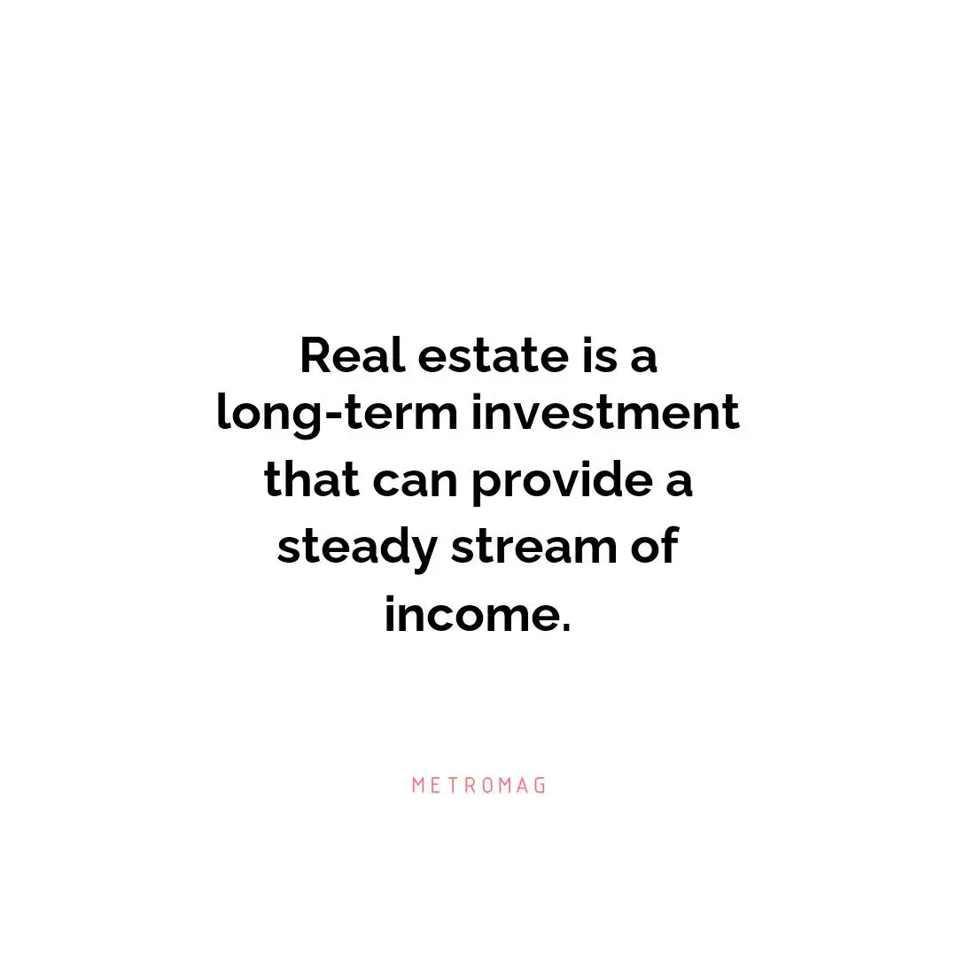 Real estate is a long-term investment that can provide a steady stream of income.