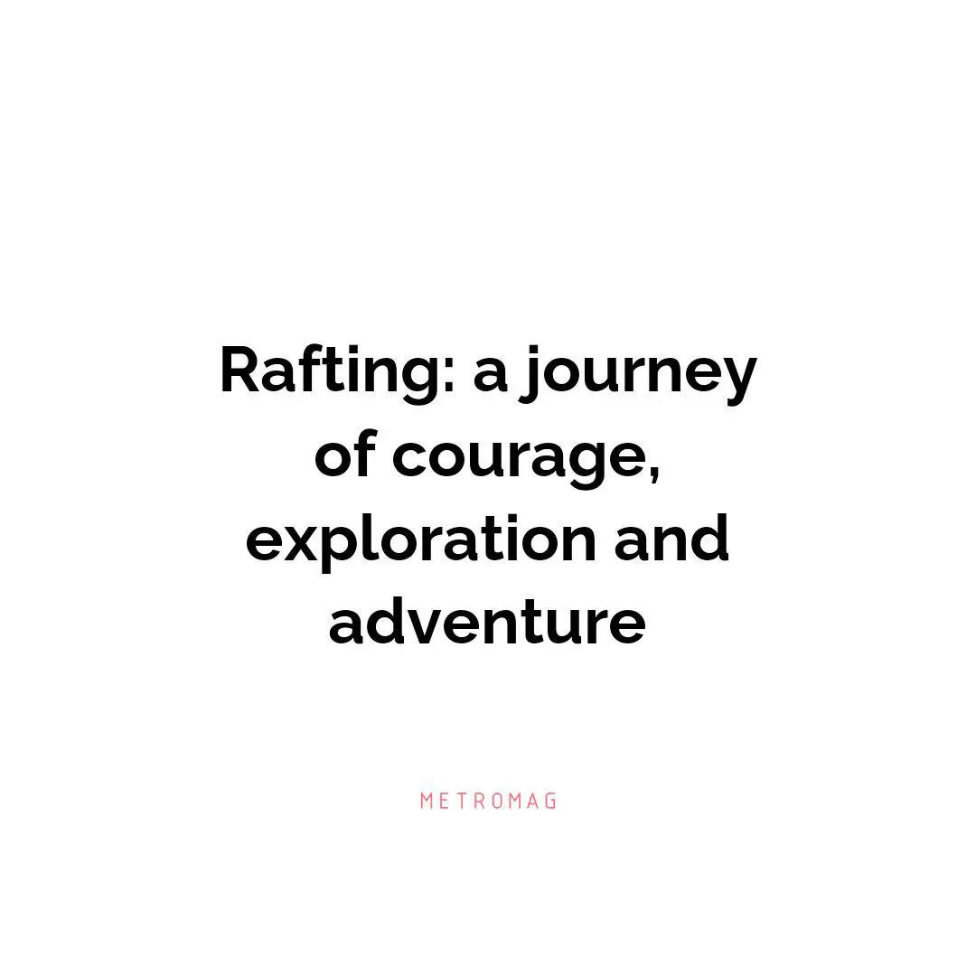 Rafting: a journey of courage, exploration and adventure