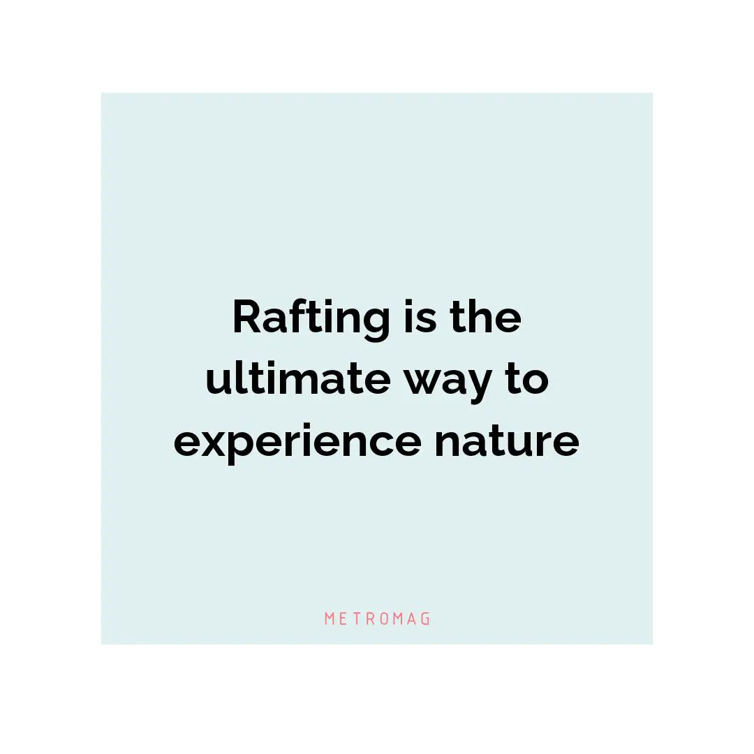Rafting is the ultimate way to experience nature