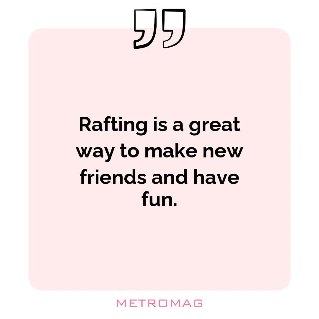Rafting is a great way to make new friends and have fun.
