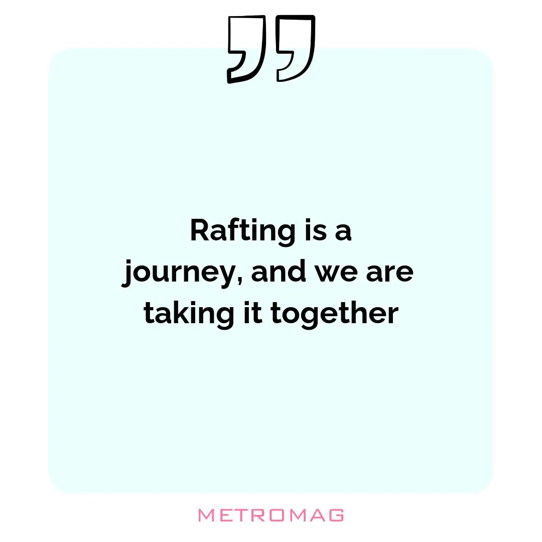 Rafting is a journey, and we are taking it together