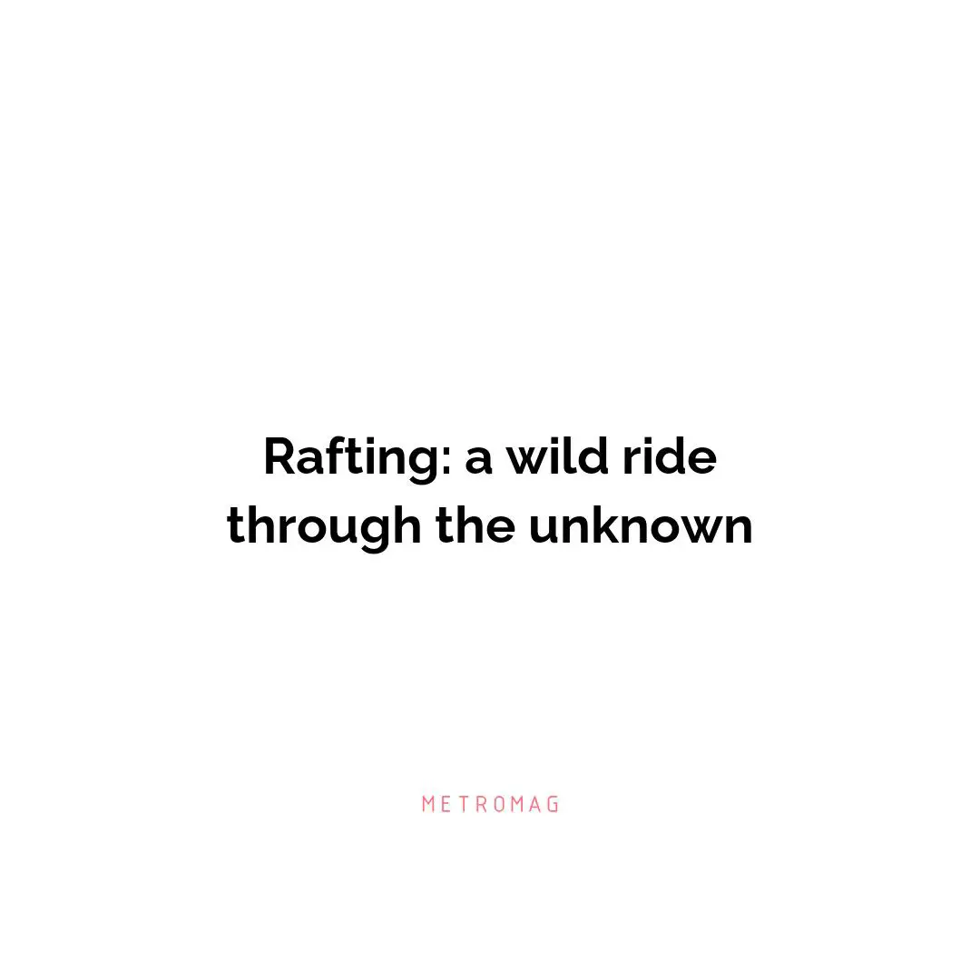 Rafting: a wild ride through the unknown
