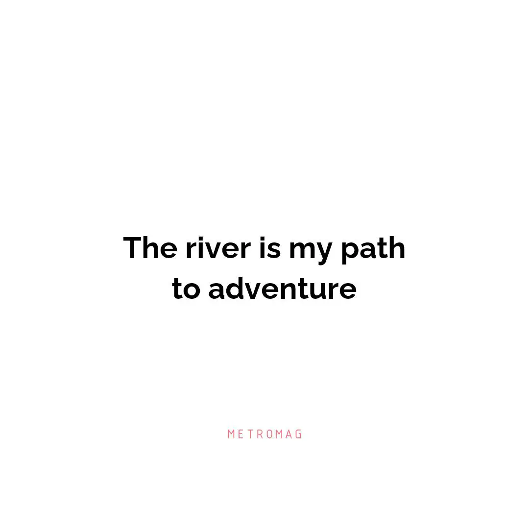 The river is my path to adventure