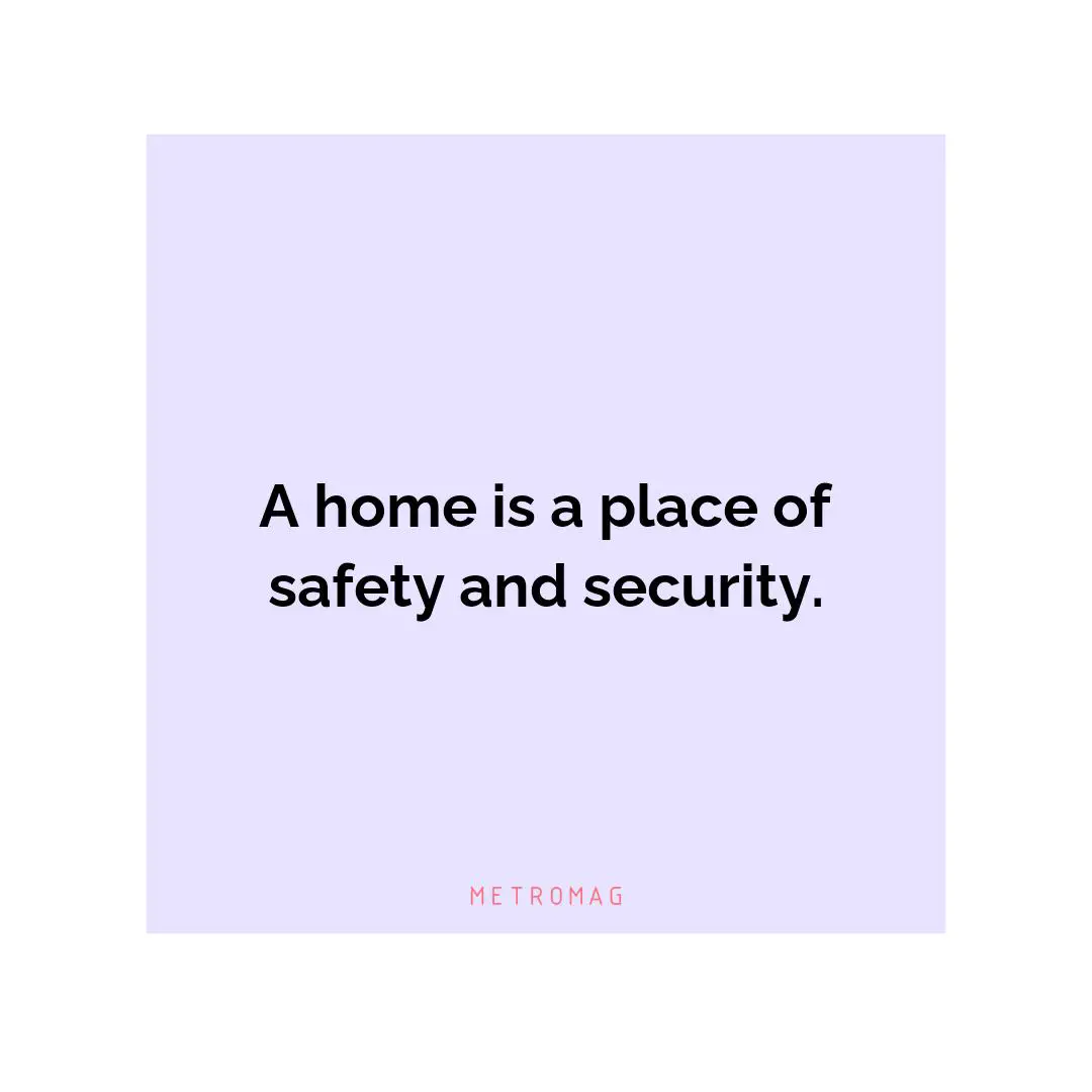 A home is a place of safety and security.