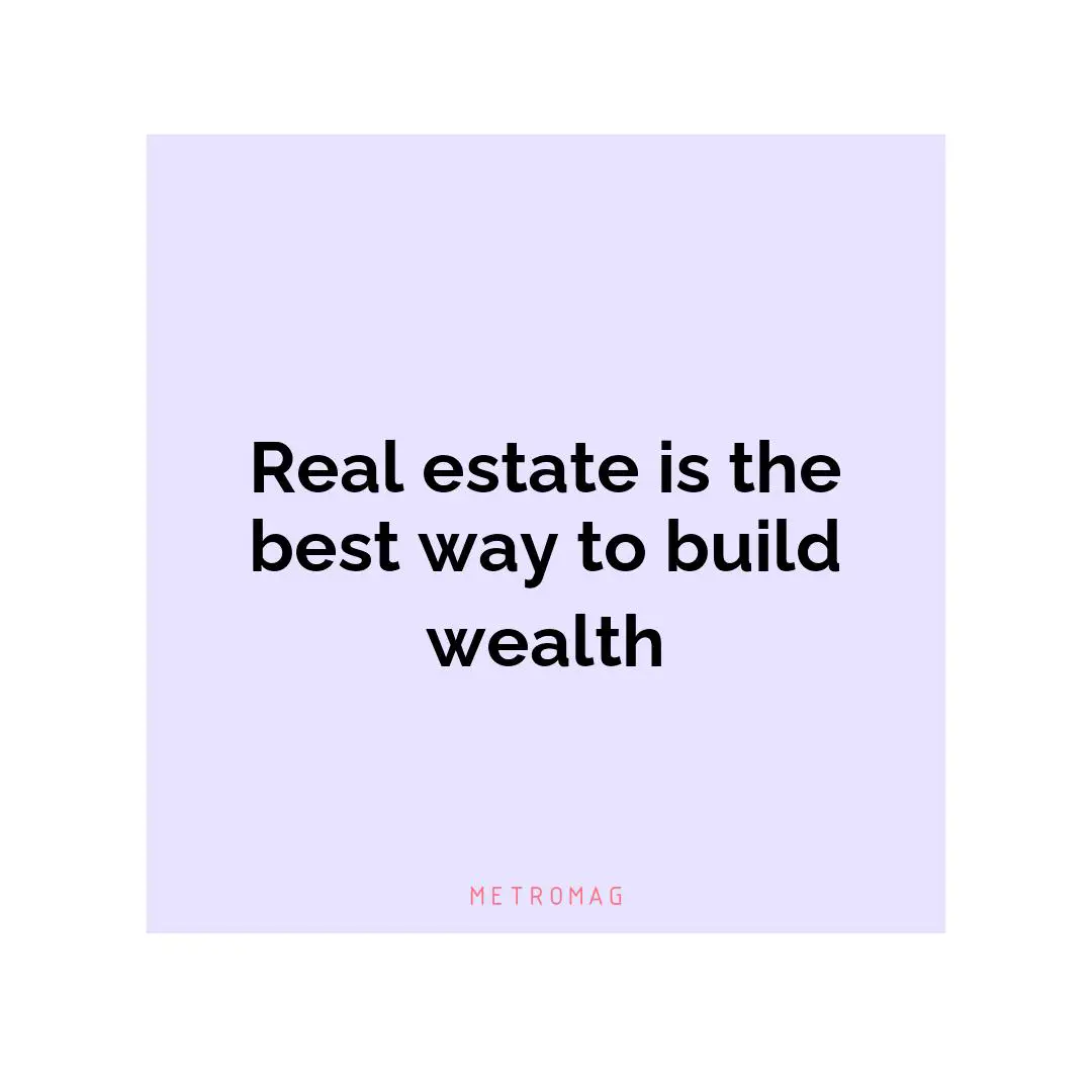 Real estate is the best way to build wealth