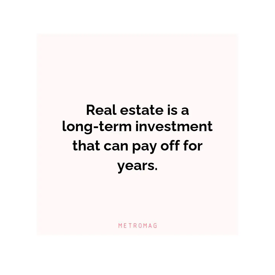Real estate is a long-term investment that can pay off for years.