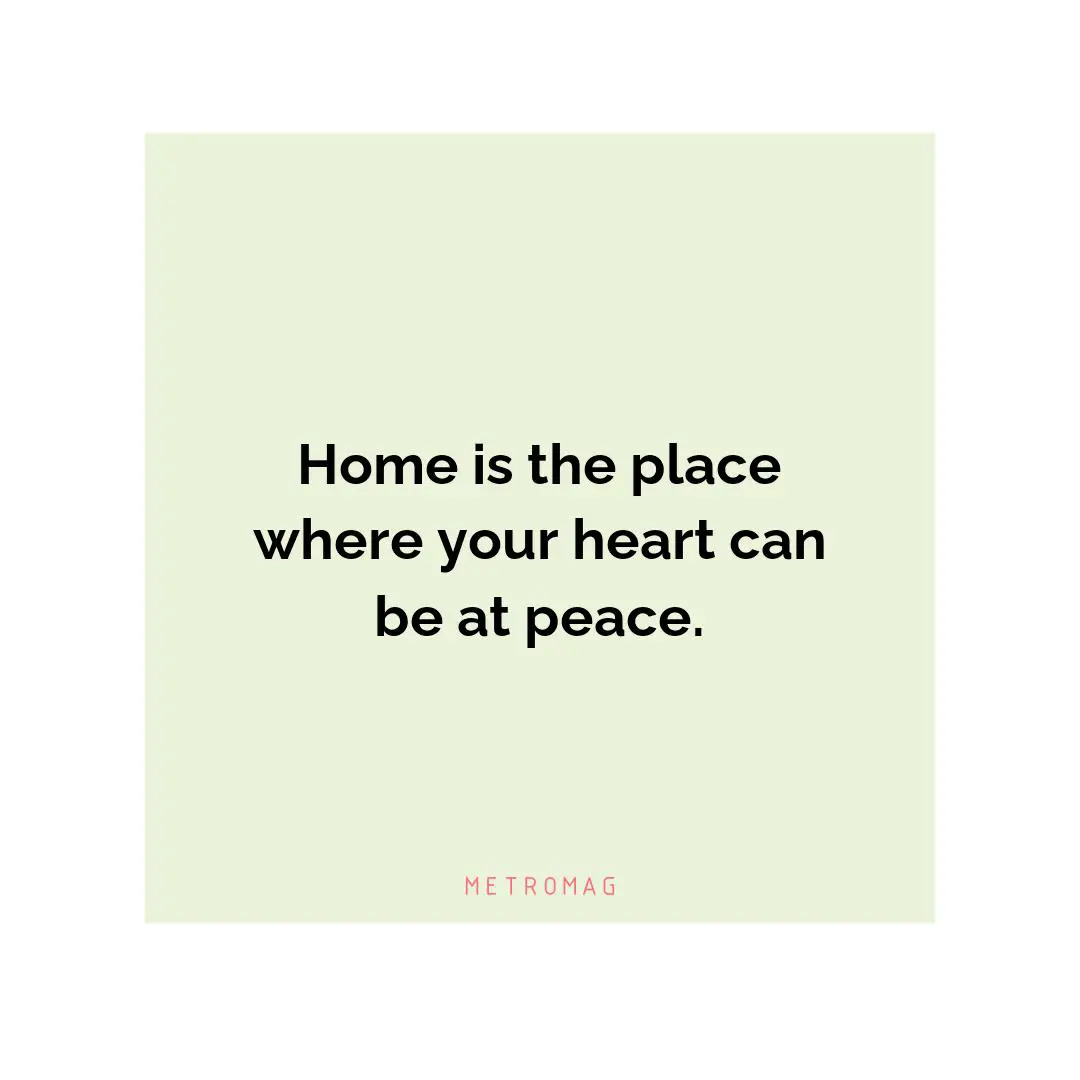 Home is the place where your heart can be at peace.